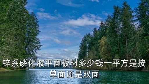 鋅系磷化液平面板材多少錢一平方是按單面還是雙面