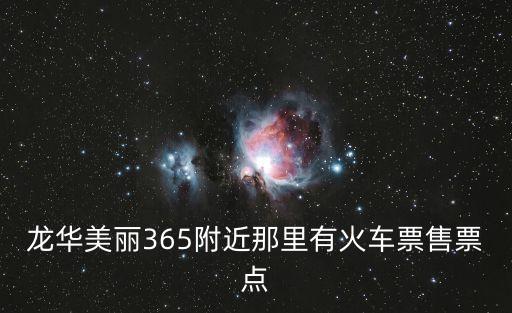 深圳市鵬旺達裝卸有限公司，龍華美麗365附近那里有火車票售票點
