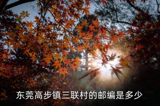 東莞高步鎮三聯村的郵編是多少