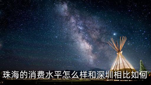廣東深圳和廣東珠海哪個消費高，珠海的消費水平怎么樣和深圳相比如何