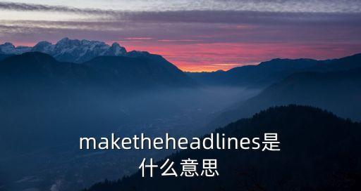 maketheheadlines是什么意思