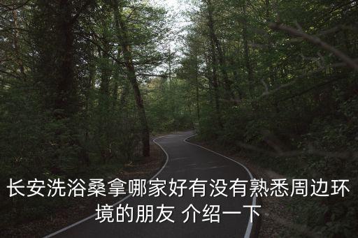 長安洗浴桑拿哪家好有沒有熟悉周邊環境的朋友 介紹一下