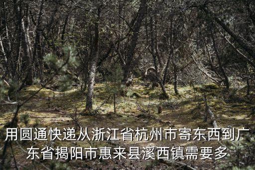 用圓通快遞從浙江省杭州市寄東西到廣東省揭陽市惠來縣溪西鎮(zhèn)需要多
