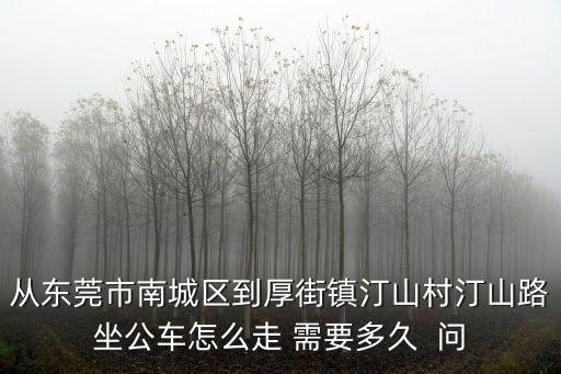 從東莞市南城區(qū)到厚街鎮(zhèn)汀山村汀山路坐公車怎么走 需要多久  問