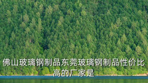 佛山玻璃鋼制品東莞玻璃鋼制品性價(jià)比高的廠家是