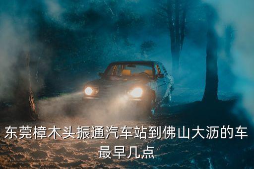 東莞樟木頭振通汽車站到佛山大瀝的車最早幾點