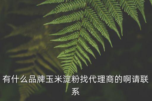 東莞森盛源科技有限公司，有什么品牌玉米淀粉找代理商的啊請聯系
