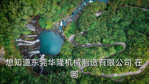 東莞市東坑鎮(zhèn)工業(yè)乙炔市場(chǎng)地址，想知道東莞華隆機(jī)械制造有限公司 在哪