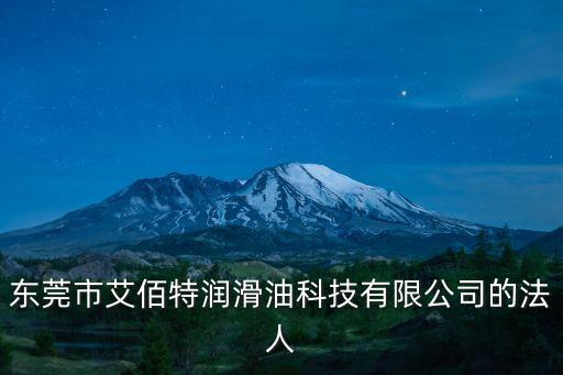 東莞市艾佰特潤滑油科技有限公司的法人