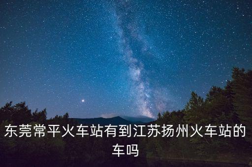 東莞到江都軟臥，現在東莞到江蘇泰州的火車票多少錢還有就是幾點