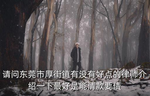 請問東莞市厚街鎮有沒有好點的律師介紹一下最好是能清款要債