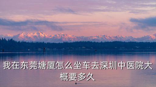 我在東莞塘廈怎么坐車去深圳中醫院大概要多久