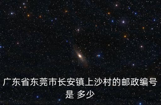 廣東省東莞市長安鎮上沙村的郵政編號是 多少