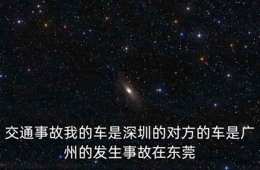 東莞車友糾紛，交通事故我的車是深圳的對方的車是廣州的發生事故在東莞