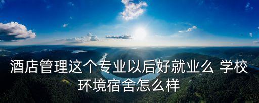 廣東東莞酒店管理學院校風怎么樣，酒店管理專業(yè)怎么樣 高分哦 要了解這個專業(yè)的人回答哦