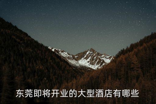 東莞即將開業的大型酒店有哪些