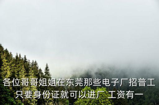 東莞市虎門鎮(zhèn)科佳電器廠招聘，各位哥哥姐姐在東莞那些電子廠招普工只要身份證就可以進(jìn)廠 工資有一