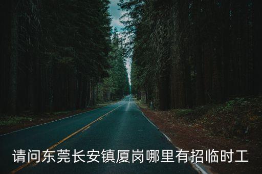 東莞長安鎮工廠招臨時工信息，請問東莞長安鎮廈崗哪里有招臨時工