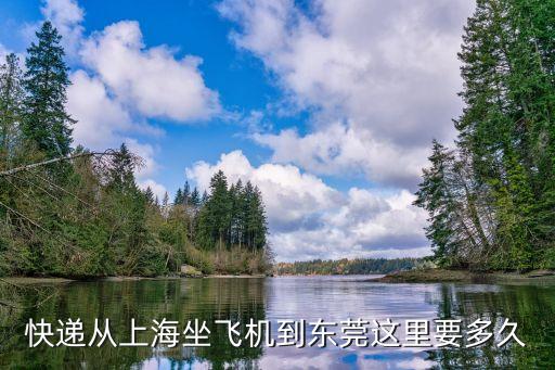 上海機場飛機到東莞要多久，上海航空部 到東莞中心要多久