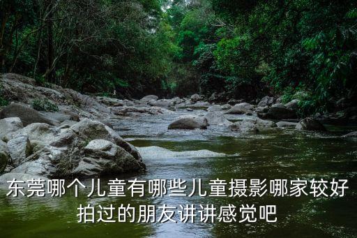 東莞哪個兒童有哪些兒童攝影哪家較好拍過的朋友講講感覺吧