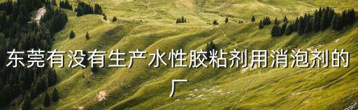 東莞有沒有生產水性膠粘劑用消泡劑的廠