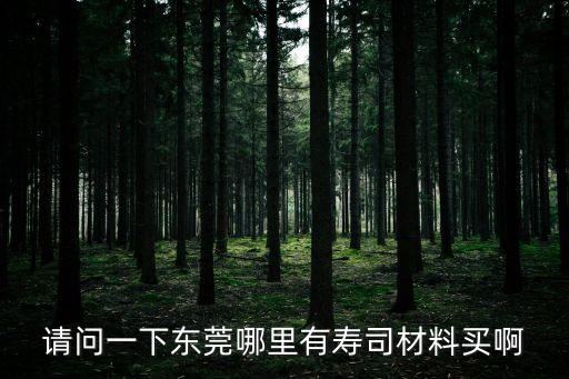 請問一下東莞哪里有壽司材料買啊