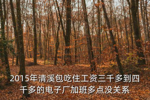 2015年清溪包吃住工資三千多到四千多的電子廠加班多點沒關系
