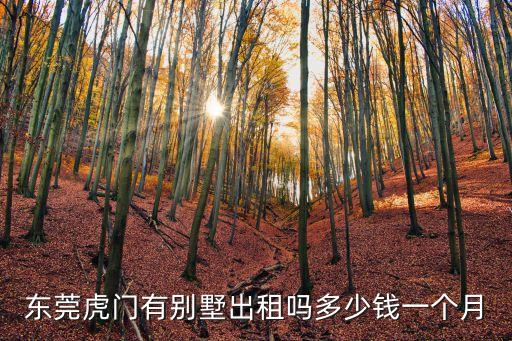 東莞虎門(mén)有別墅出租嗎多少錢(qián)一個(gè)月