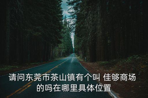 東莞市茶山鎮新港灣商業街，東莞茶山具體在什麼位置