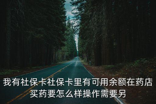 我有社保卡社保卡里有可用余額在藥店買藥要怎么樣操作需要另