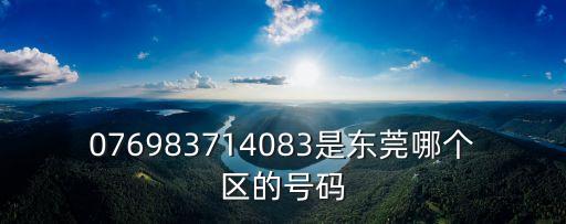 076983714083是東莞哪個區(qū)的號碼