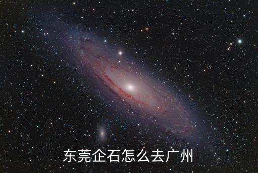 東莞企石鎮到廣州火車站怎么走，從東莞企石鎮怎么去廣州火車站求各位大哥大姐指點