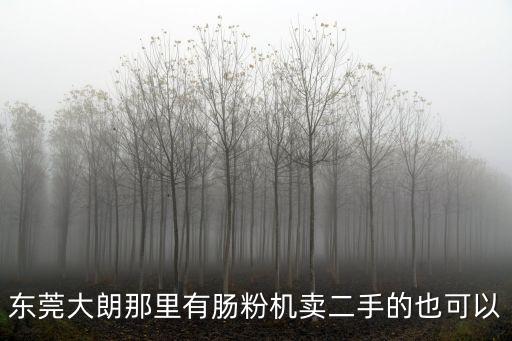 東莞大朗那里有腸粉機賣二手的也可以
