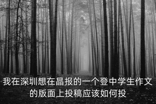 我在深圳想在晶報的一個登中學生作文的版面上投稿應該如何投