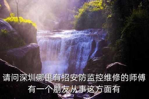 請問深圳哪里有招安防監控維修的師傅有一個朋友從事這方面有