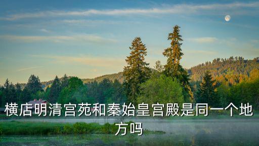 深圳橫店明清宮，橫店明清宮苑和秦始皇宮殿是同一個地方嗎