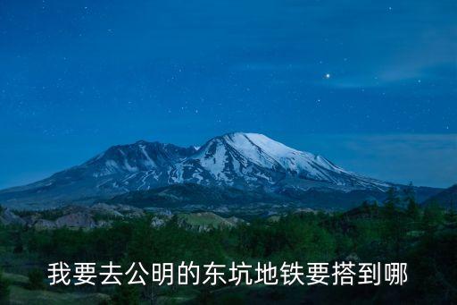 深圳光明東坑村最近的地鐵，深圳至東莞東坑怎么乘車比較快我在南山科技園