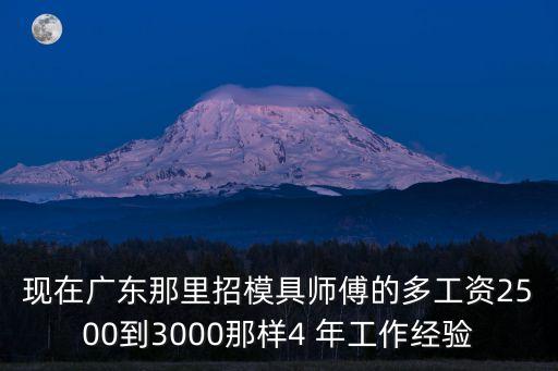 現在廣東那里招模具師傅的多工資2500到3000那樣4 年工作經驗