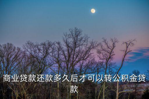商業貸款還款多久后才可以轉公積金貸款