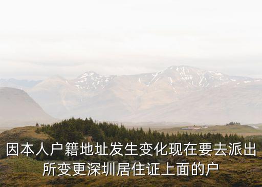 深圳居住證上的地址，因本人戶籍地址發(fā)生變化現(xiàn)在要去派出所變更深圳居住證上面的戶