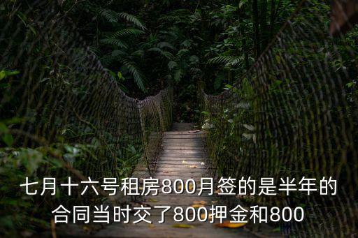七月十六號租房800月簽的是半年的合同當時交了800押金和800