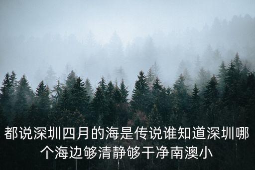 深圳哪個海灘最安靜，都說深圳四月的海是傳說誰知道深圳哪個海邊夠清靜夠干凈南澳小