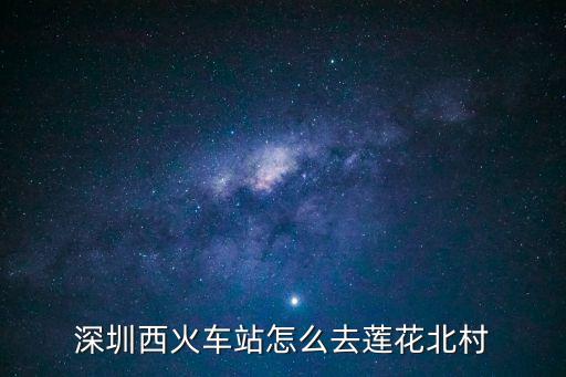 深圳西火車(chē)站怎么去蓮花北村