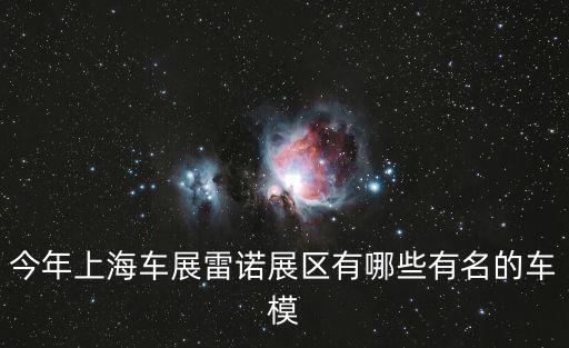 2017上海市國(guó)際車(chē)展模特名單，今年上海車(chē)展雷諾展區(qū)有哪些有名的車(chē)模