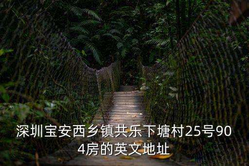 深圳寶安西鄉鎮共樂下塘村25號904房的英文地址