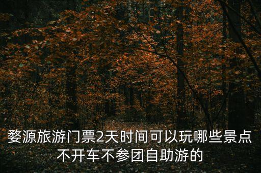 婺源旅游門票2天時間可以玩哪些景點不開車不參團自助游的