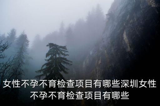 女性不孕不育檢查項(xiàng)目有哪些深圳女性不孕不育檢查項(xiàng)目有哪些