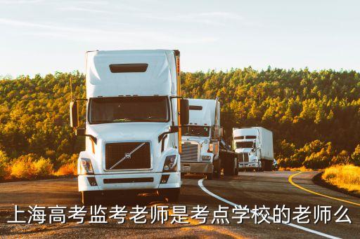上海高考監(jiān)考老師是考點學校的老師么