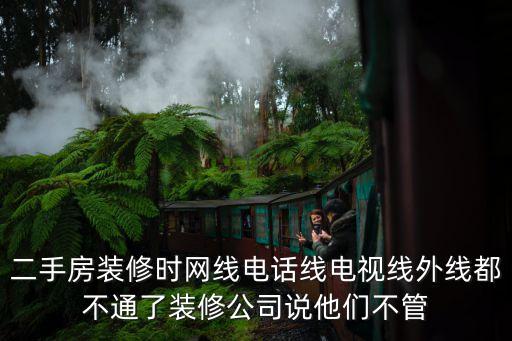 二手房裝修時網(wǎng)線電話線電視線外線都不通了裝修公司說他們不管