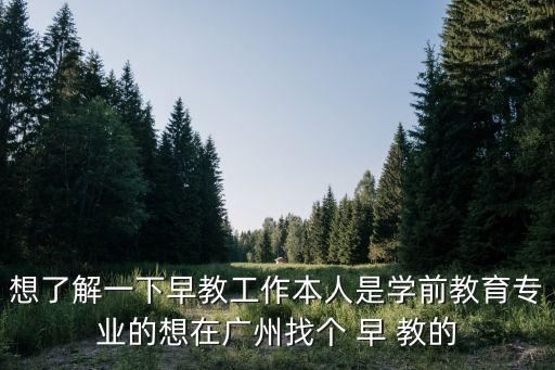 想了解一下早教工作本人是學前教育專業的想在廣州找個 早 教的